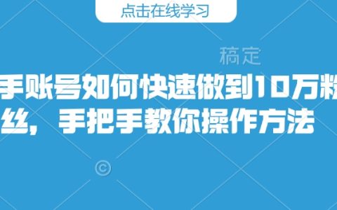 快手账号如何快速做到10万粉丝，手把手教你操作方法