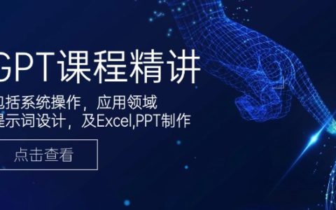 GPT课程精讲，包括系统操作，应用领域，提示词设计，及Excel,PPT制作