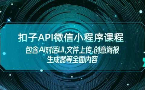 扣子API微信小程序课程，包含AI对话UI,文件上传,创意海报生成器等全面内容